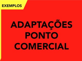 EXEMPLOS
ADAPTAÇÕES
PONTO
COMERCIAL
 