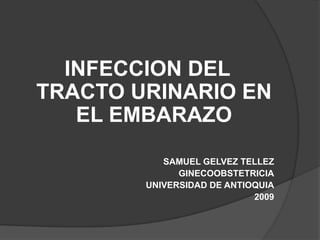 INFECCION DEL TRACTO URINARIO EN EL EMBARAZO SAMUEL GELVEZ TELLEZ GINECOOBSTETRICIA UNIVERSIDAD DE ANTIOQUIA 2009 