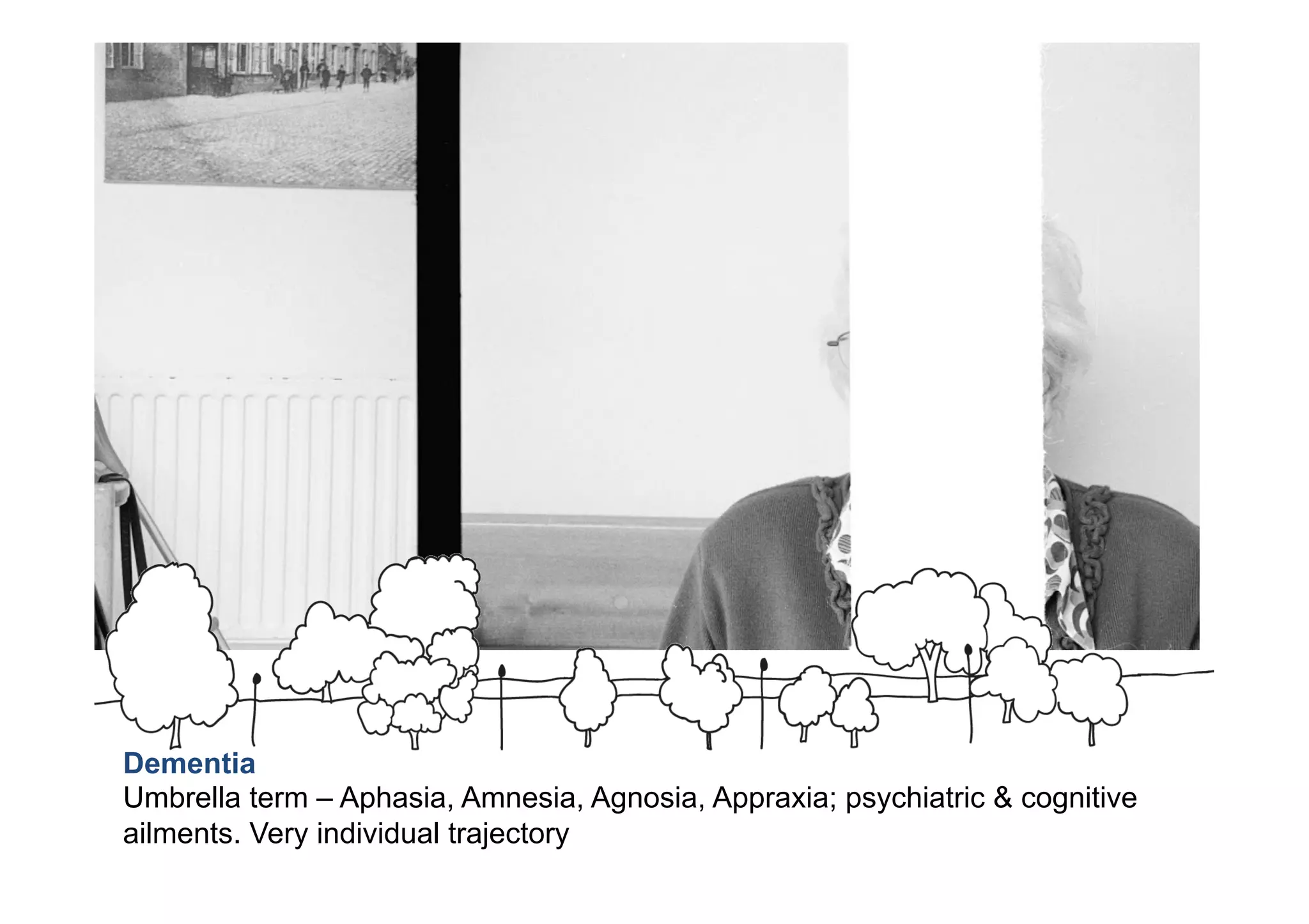 Dementia
Umbrella term – Aphasia, Amnesia, Agnosia, Appraxia; psychiatric & cognitive
ailments. Very individual trajectory
 