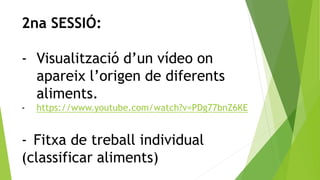 2na SESSIÓ:
- Visualització d’un vídeo on
apareix l’origen de diferents
aliments.
- https://www.youtube.com/watch?v=PDg77b...
