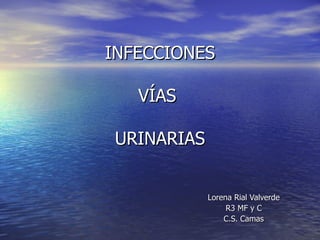 INFECCIONES   VÍAS  URINARIAS Lorena Rial Valverde R3 MF y C C.S. Camas 