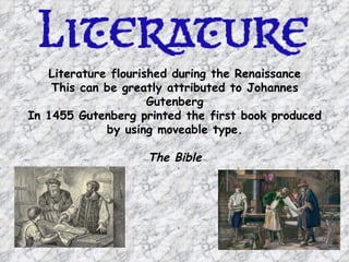 Literature flourished during the Renaissance
    This can be greatly attributed to Johannes
                     Gutenberg
In 1455 Gutenberg printed the first book produced
             by using moveable type.

                    The Bible
 