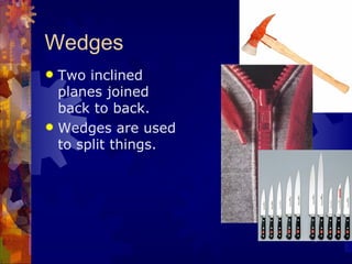 Wedges
 Two inclined
  planes joined
  back to back.
 Wedges are used
  to split things.
 