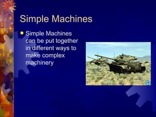 Simple Machines
   Simple Machines
    can be put together
    in different ways to
    make complex
    machinery
 