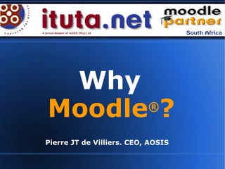 Why  Moodle ® ? Pierre JT de Villiers. CEO, AOSIS   