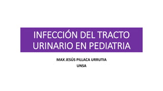 INFECCIÓN DEL TRACTO
URINARIO EN PEDIATRIA
MAX JESÚS PILLACA URRUTIA
UNSA
 
