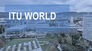 An introduction to the 
ITU WORLD 
 
