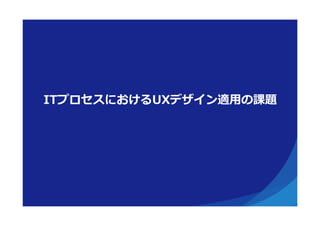 ITプロセスにおけるUXデザイン適⽤用の課題
 