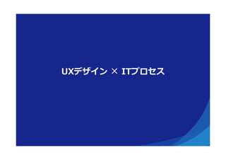 UXデザイン  ×  ITプロセス
 