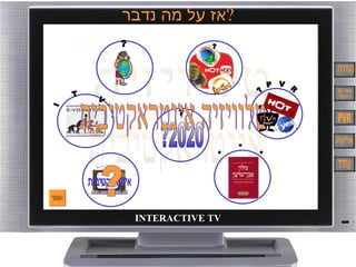 ‫?אז על מה נדבר‬




 INTERACTIVE TV
 