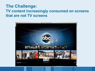 The Challenge:   TV content increasingly consumed on screens that are not TV screens 