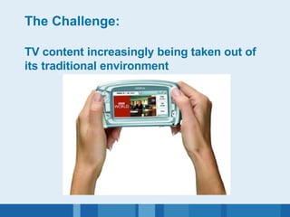 The Challenge: TV content increasingly being taken out of its traditional environment  