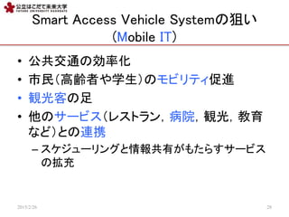 Smart Access Vehicle SystemξѤ
(Mobile IT)
? ͨ΄ʻ
? 񣨸hߤѧΥӥƥM
? Qͤ
? Υ`ӥ쥹ȥ󣬲ԺQ⣬
ʤɣȤBЯ
C `󥰤Ф⤿餹`ӥ
Β
2015/2/26 28
 