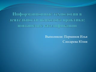 Выполнили: Перминов Илья
Слесарева Юлия
 