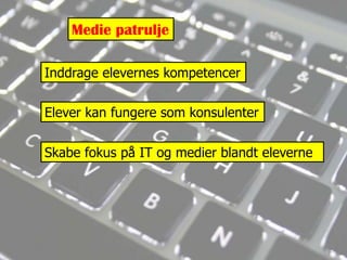 Medie patruljeInddrage elevernes kompetencerElever kan fungere som konsulenterSkabe fokus på IT og medier blandt eleverne