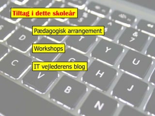 Tiltag i dette skoleårPædagogisk arrangementWorkshopsIT vejlederens blog