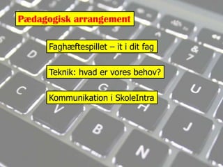 Pædagogisk arrangement󲹲æڳٱ辱 – it i dit fagTeknik: hvad er vores behov?Kommunikation i SkoleIntra