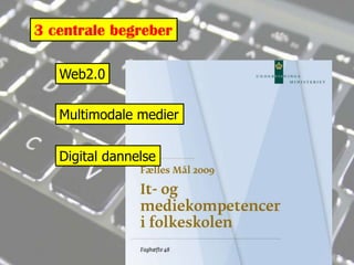 3 centrale begreberWeb2.0Multimodale medierDigital dannelse