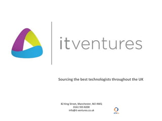 Sourcing the best technologists throughout the UK




 82 King Street, Manchester, M2 4WQ
            0161 935 8200
        info@it-ventures.co.uk
 