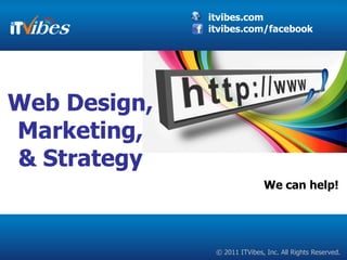 itvibes.com
              itvibes.com/facebook




Web Design,
Marketing,
& Strategy
                              We can help!




               © 2011 ITVibes, Inc. All Rights Reserved.
 