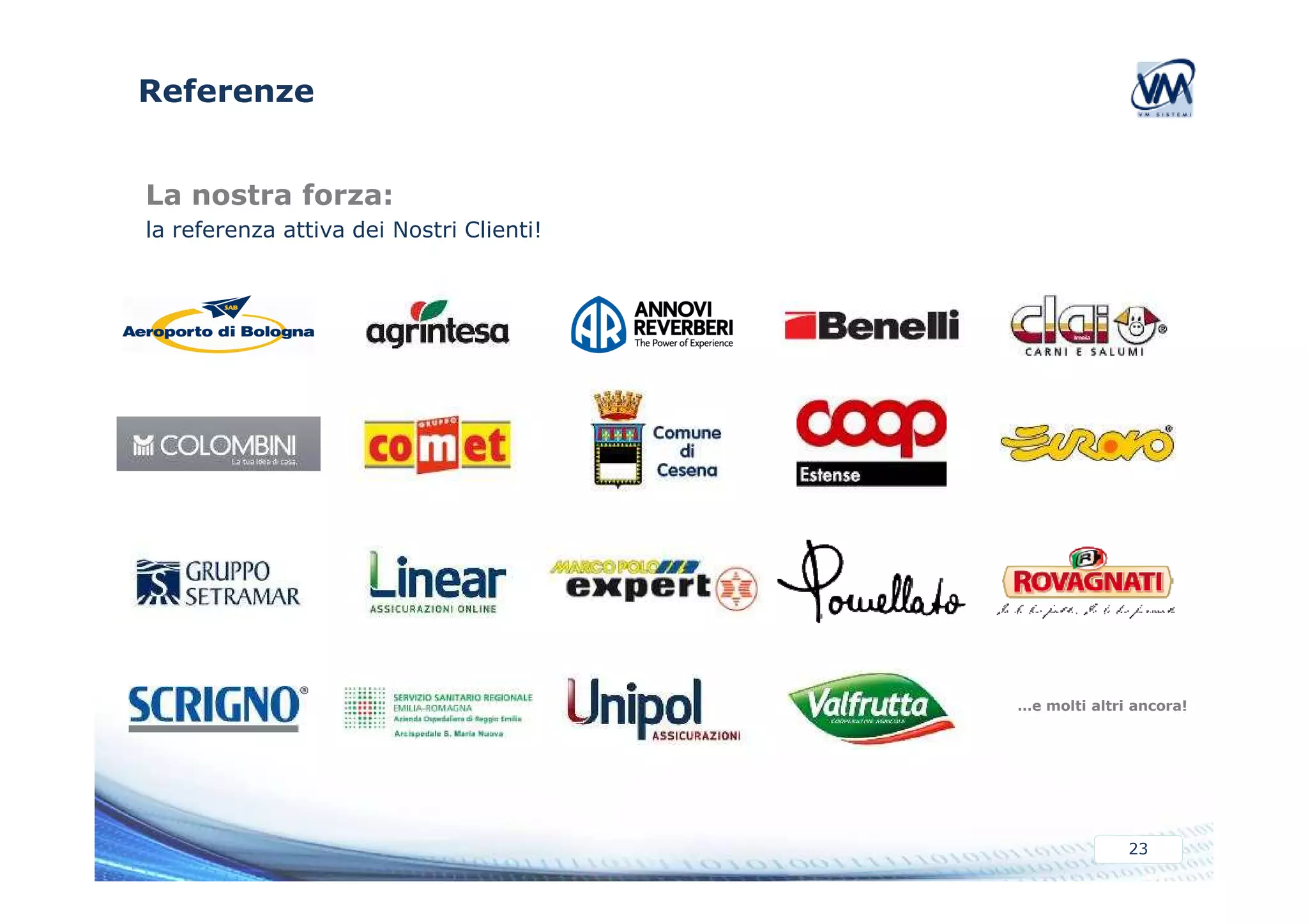 Referenze 
La nostra forza: 
la referenza attiva dei Nostri Clienti! 
…e molti altri ancora! 
23 
 