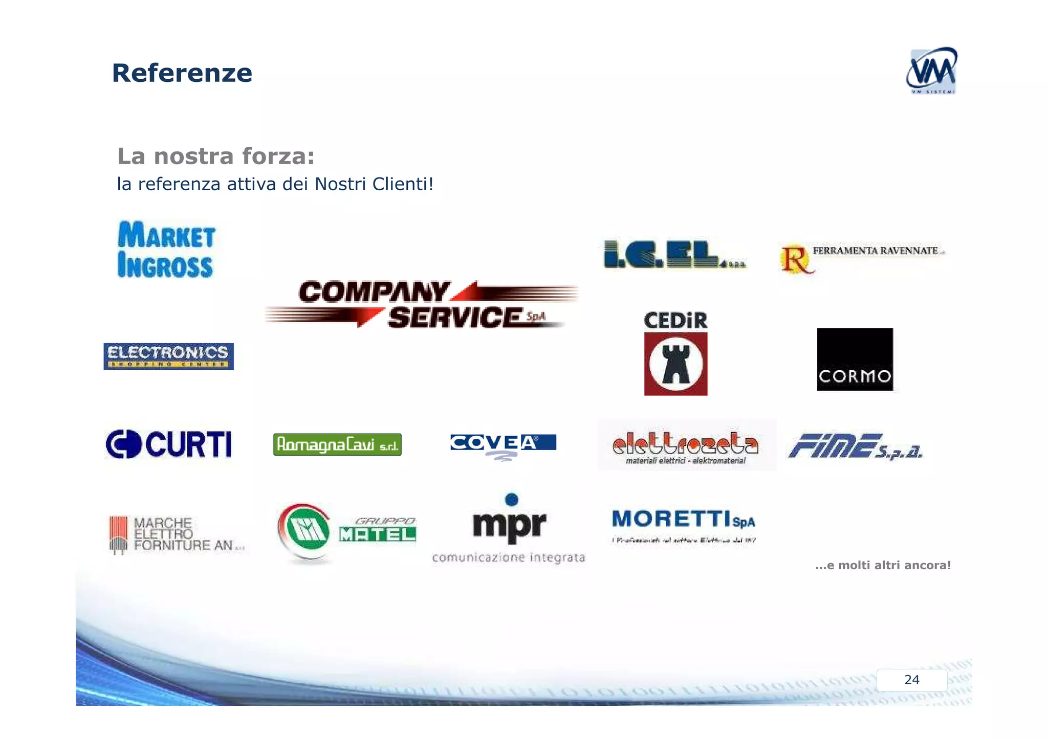 Referenze 
La nostra forza: 
la referenza attiva dei Nostri Clienti! 
…e molti altri ancora! 
24 
 