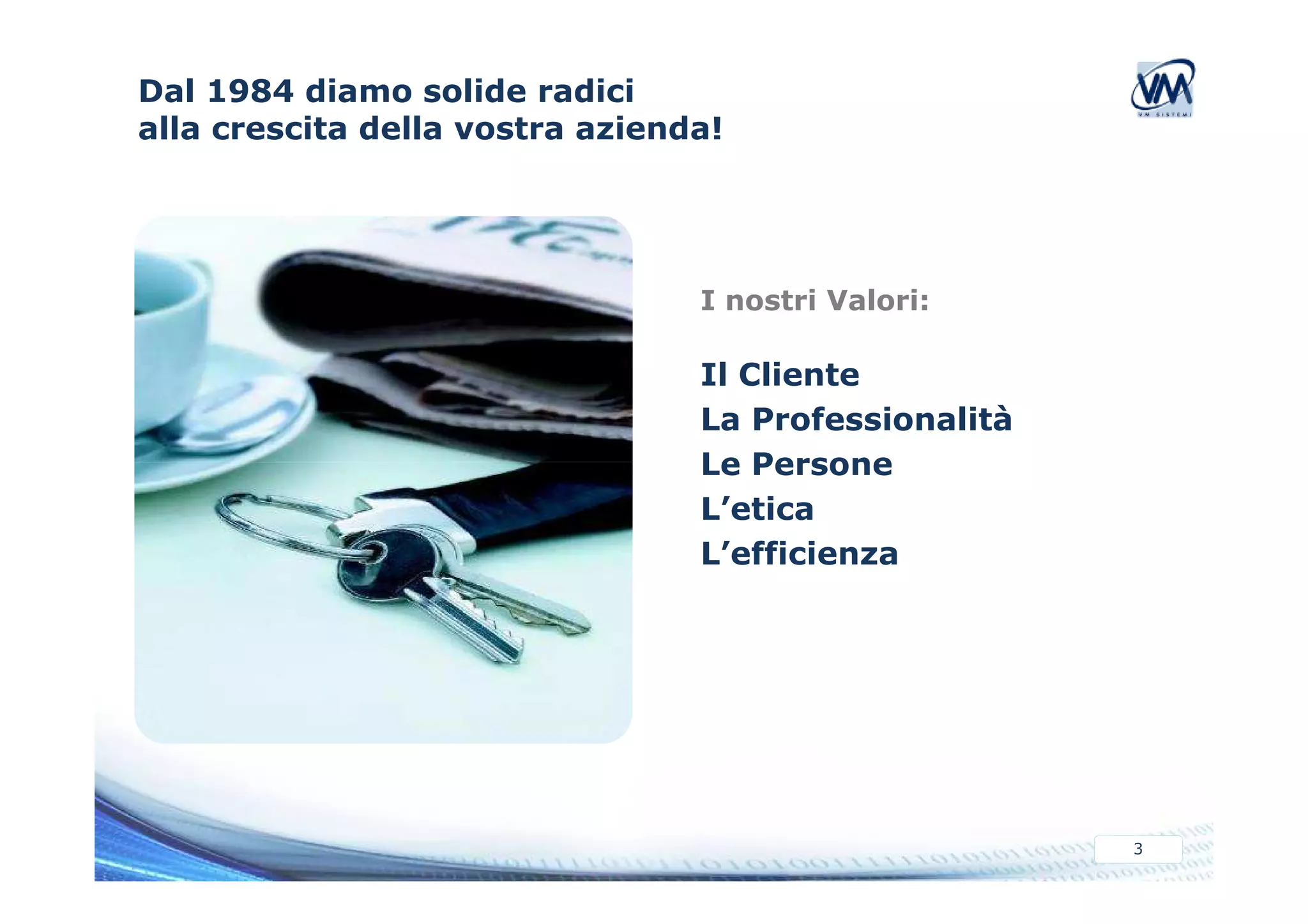 Dal 1984 diamo solide radici 
alla crescita della vostra azienda! 
I nostri Valori: 
Il Cliente 
La Professionalità 
Le Persone 
3 
L’etica 
L’efficienza 
 