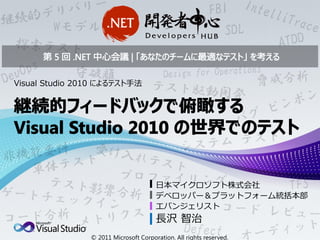 Visual Studio 2010 によるテスト手法




                                       日本マイクロソフト株式会社
                                       デベロッパー＆プラットフォーム統括本部
                                       エバンジェリスト
                                       長沢 智治
                © 2011 Microsoft Corporation. All rights reserved.
 