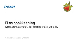 IT vs bookkeeping
Własna firma czy etat? Jak zarabiać więcej w branży IT
Kraków, 15 listopada 2016 r., KRUG #8
 