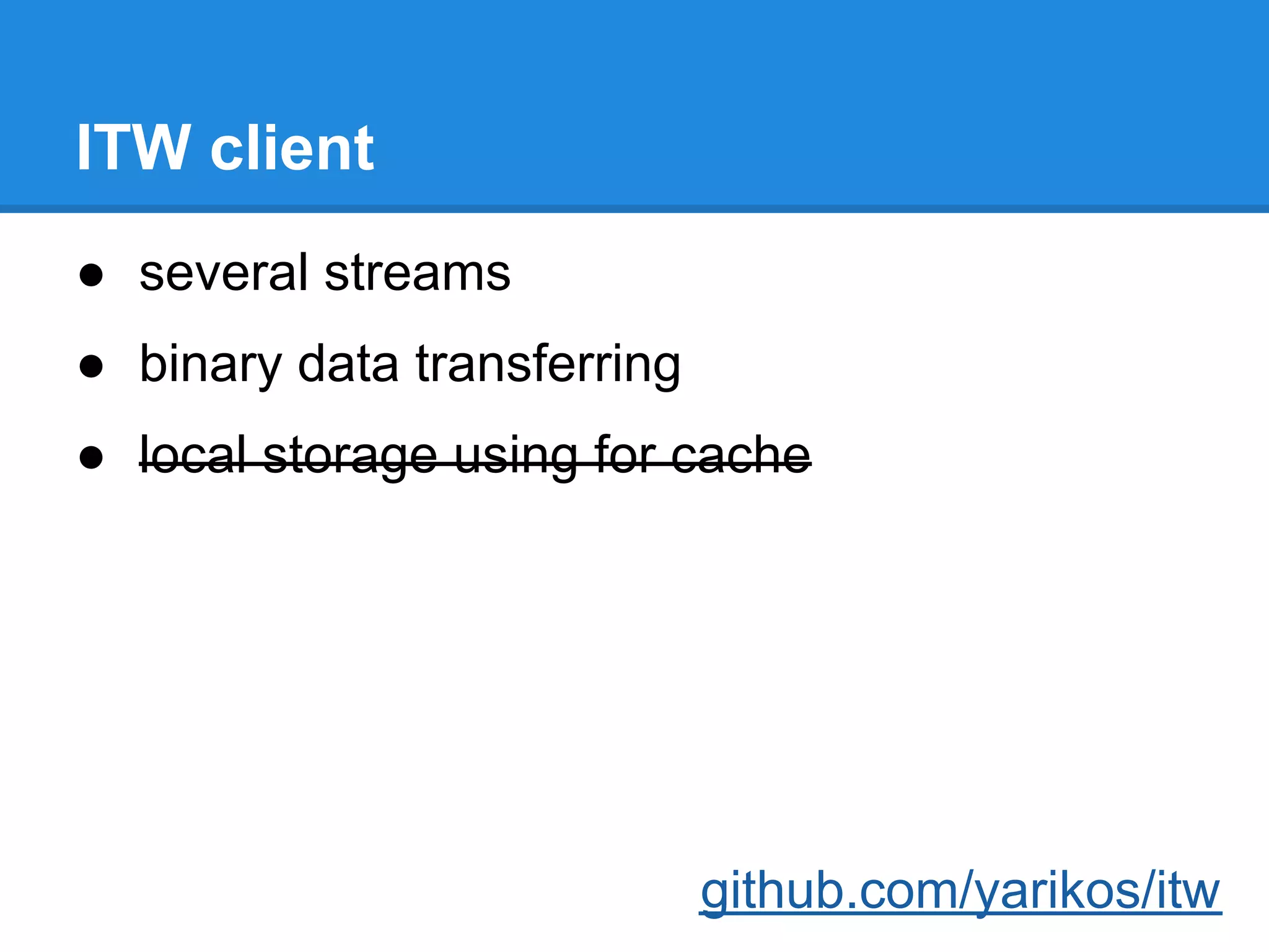 ITW client
● several streams
● binary data transferring
● local storage using for cache




                             github.com/yarikos/itw
 