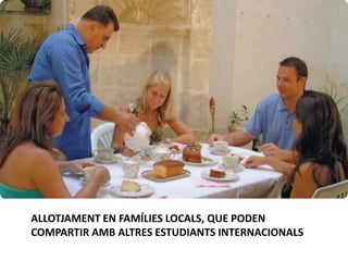 ALLOTJAMENT EN FAMÍLIES LOCALS, QUE PODEN
COMPARTIR AMB ALTRES ESTUDIANTS INTERNACIONALS
 