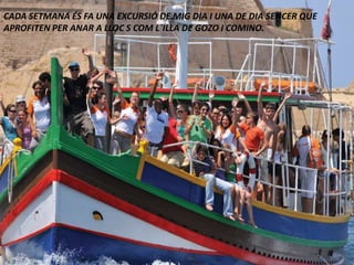 CADA SETMANA ÉS FA UNA EXCURSIÓ DE MIG DIA I UNA DE DIA SENCER QUE
APROFITEN PER ANAR A LLOC S COM L´ILLA DE GOZO I COMINO.
 