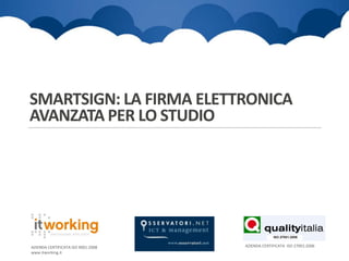SMARTSIGN: LA FIRMA ELETTRONICA
AVANZATA PER LO STUDIO

AZIENDA CERTIFICATA ISO 9001:2008
www.itworking.it

AZIENDA CERTIFICATA ISO 27001:2006

 