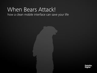 When Bears Attack!
how a clean mobile interface can save your life
 