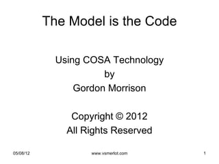 The Model is the Code

             Using COSA Technology
                       by
                 Gordon Morrison

                Copyright © 2012
               All Rights Reserved

05/08/12            www.vsmerlot.com   1
 