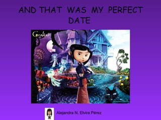 AND THAT  WAS  MY  PERFECT
          DATE




        Alejandra N. Elvira Pérez
 