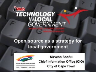 Open source as a strategy for
     local government

                  Nirvesh Sooful
          Chief Information Office (CIO)
                City of Cape Town