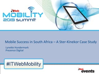 Mobile	
  Success	
  in	
  South	
  Africa	
  –	
  A	
  Ster-­‐Kinekor	
  Case	
  Study	
  
Lyne;e	
  Hundermark	
  	
  
Prezence	
  Digital	
  
 