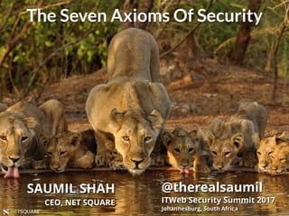 #ITWebSS2017NETSQUARENETSQUARE
The Seven Axioms Of Security
SAUMIL SHAH
CEO, NET SQUARE
@therealsaumil
ITWeb Security Summit 2017
Johannesburg, South Africa
PhotoCredit:MukeshAcharya
 