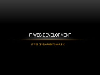 IT WEB DEVELOPMENT
 IT WEB DEVELOPMENT SAMPLES 3
 