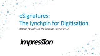 eSignatures:
The lynchpin for Digitisation
Balancing compliance and user experience
 