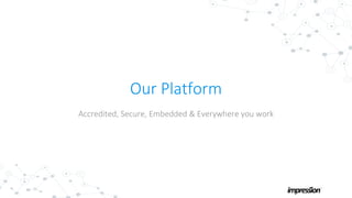 Our Platform
Accredited, Secure, Embedded & Everywhere you work
 