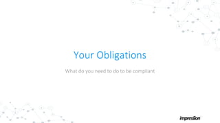 Your Obligations
What do you need to do to be compliant
 