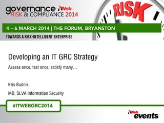 Presentation Title Comes Here
Name & Surname
Company
Developing an IT GRC Strategy
Assess once, test once, satisfy many…
Kris Budnik
MD, SLVA Information Security
 