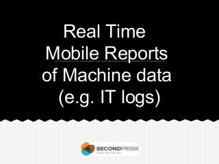 Real Time
Mobile Reports
of Machine data
(e.g. IT logs)
 