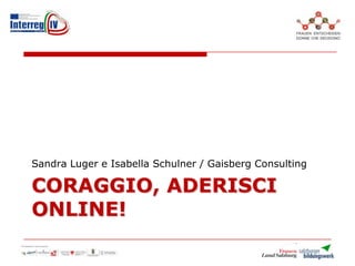 CORAGGIO, ADERISCI
ONLINE!
Sandra Luger e Isabella Schulner / Gaisberg Consulting
 