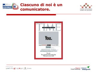 Ciascuno di noi è un
comunicatore.
 
