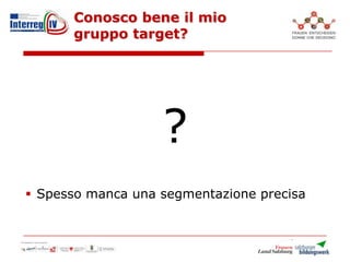 Conosco bene il mio
gruppo target?
 Spesso manca una segmentazione precisa
Aziende
?
 