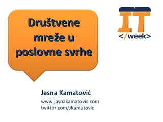 Društvene
   mreže u
poslovne svrhe


    Jasna Kamatović
    www.jasnakamatovic.com
    twitter.com/JKamatovic
 