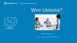 WHY UKRAINE?
Brian Borack
Chief Operating Officer
 